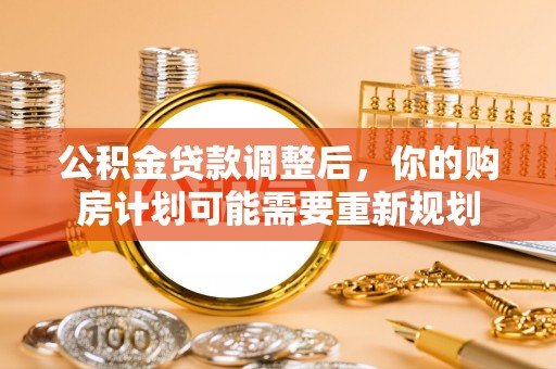 礁溪公积金贷款调整后，你的购房计划可能需要重新规划