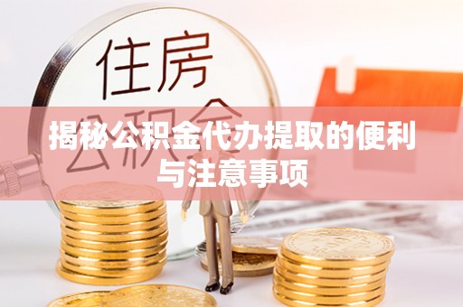 礁溪揭秘公积金代办提取的便利与注意事项