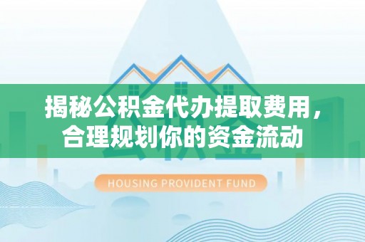 礁溪揭秘公积金代办提取费用，合理规划你的资金流动