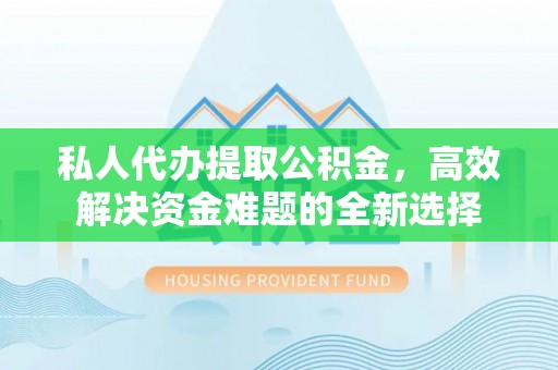 礁溪私人代办提取公积金，高效解决资金难题的全新选择