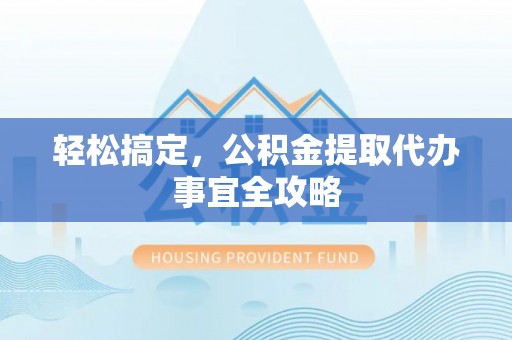 礁溪轻松搞定，公积金提取代办事宜全攻略