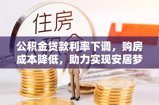 礁溪公积金贷款利率下调，购房成本降低，助力实现安居梦想