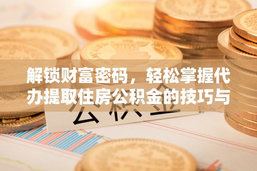 礁溪解锁财富密码，轻松掌握代办提取住房公积金的技巧与策略