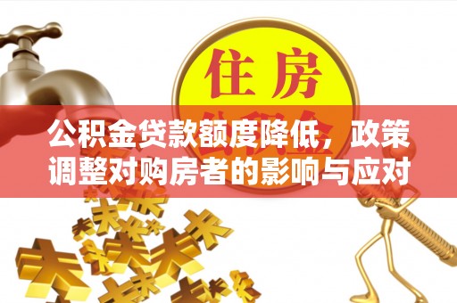 礁溪公积金贷款额度降低，政策调整对购房者的影响与应对策略