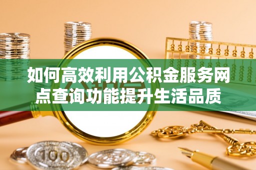 礁溪如何高效利用公积金服务网点查询功能提升生活品质