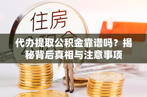 礁溪代办提取公积金靠谱吗？揭秘背后真相与注意事项