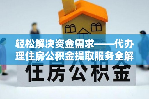 礁溪轻松解决资金需求——代办理住房公积金提取服务全解析