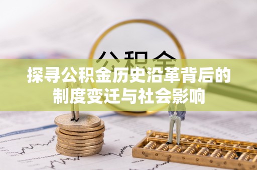 礁溪探寻公积金历史沿革背后的制度变迁与社会影响