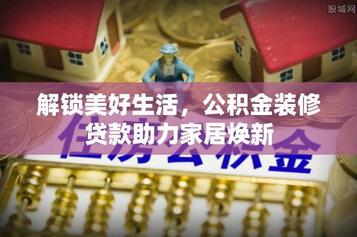 礁溪解锁美好生活，公积金装修贷款助力家居焕新