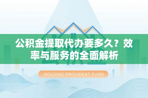 礁溪公积金提取代办要多久？效率与服务的全面解析