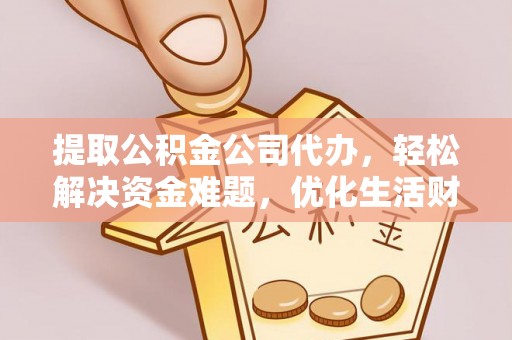 礁溪提取公积金公司代办，轻松解决资金难题，优化生活财务管理