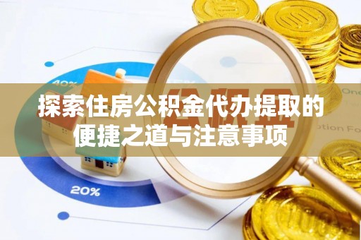 礁溪探索住房公积金代办提取的便捷之道与注意事项