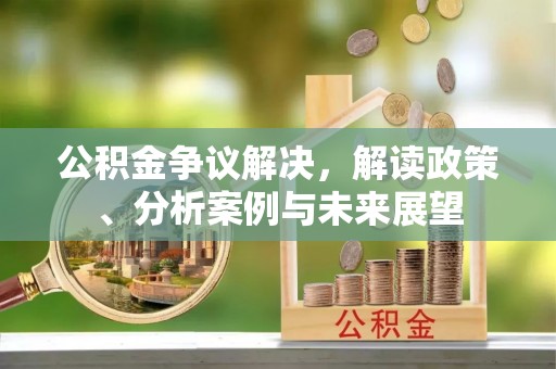 礁溪公积金争议解决，解读政策、分析案例与未来展望