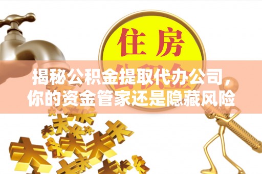 礁溪揭秘公积金提取代办公司，你的资金管家还是隐藏风险？