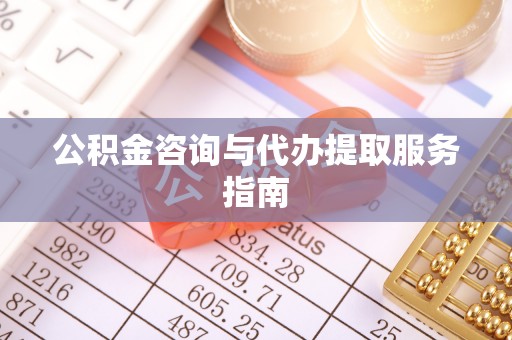 礁溪公积金咨询与代办提取服务指南
