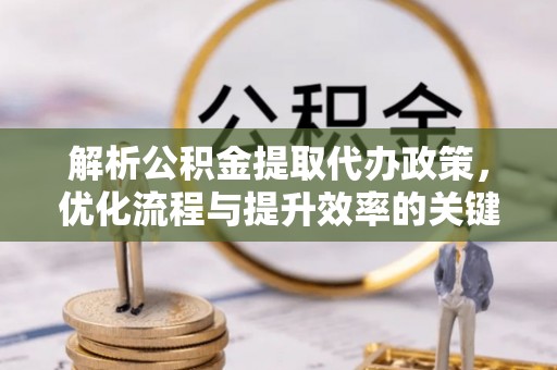 礁溪解析公积金提取代办政策，优化流程与提升效率的关键