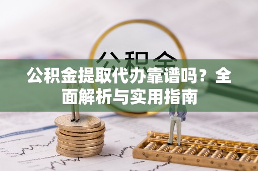 礁溪公积金提取代办靠谱吗？全面解析与实用指南